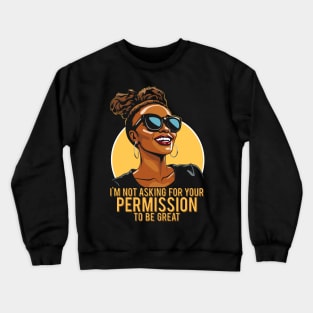 Black History I'm Not Asking For Your Permission To Be Great Crewneck Sweatshirt
